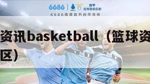 篮球资讯basketball（篮球资讯虎扑社区）